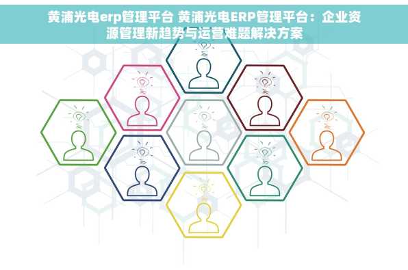 黄浦光电erp管理平台 黄浦光电ERP管理平台：企业资源管理新趋势与运营难题解决方案