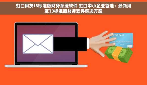 虹口用友t3标准版财务系统软件 虹口中小企业首选：最新用友T3标准版财务软件解决方案