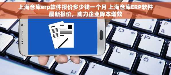 上海仓库erp软件报价多少钱一个月 上海仓库ERP软件最新报价，助力企业降本增效