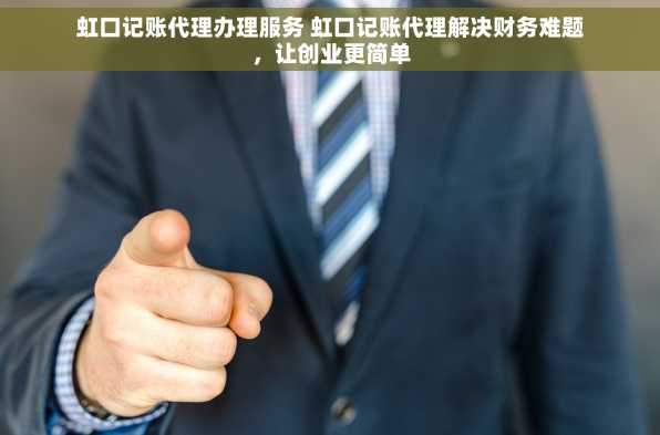 虹口记账代理办理服务 虹口记账代理解决财务难题，让创业更简单