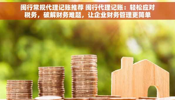 闽行常规代理记账推荐 闽行代理记账：轻松应对税务，破解财务难题，让企业财务管理更简单