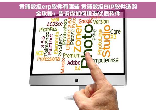 黄浦数控erp软件有哪些 黄浦数控ERP软件选购全攻略：告诉你如何挑选优质软件
