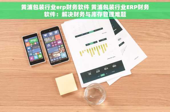 黄浦包装行业erp财务软件 黄浦包装行业ERP财务软件：解决财务与库存管理难题
