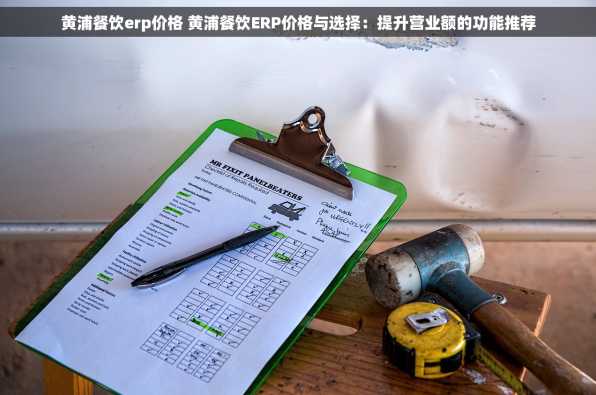黄浦餐饮erp价格 黄浦餐饮ERP价格与选择：提升营业额的功能推荐