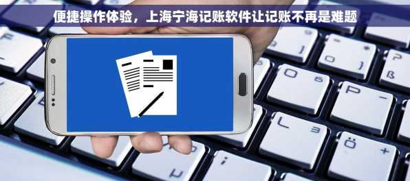 便捷操作体验，上海宁海记账软件让记账不再是难题