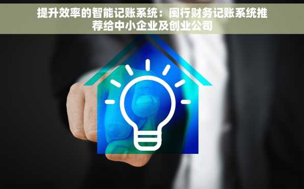 提升效率的智能记账系统：闽行财务记账系统推荐给中小企业及创业公司