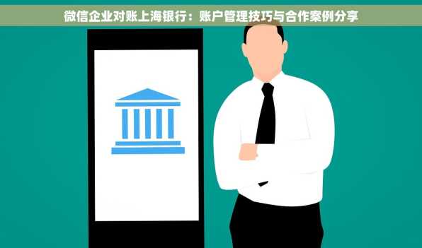 微信企业对账上海银行：账户管理技巧与合作案例分享