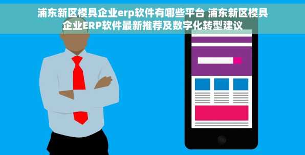 浦东新区模具企业erp软件有哪些平台 浦东新区模具企业ERP软件最新推荐及数字化转型建议