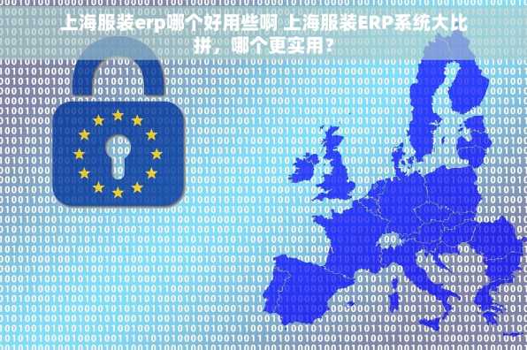 上海服装erp哪个好用些啊 上海服装ERP系统大比拼，哪个更实用？