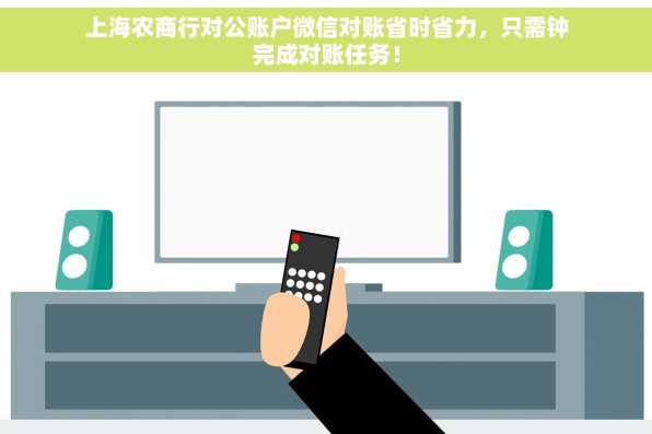 上海农商行对公账户微信对账省时省力，只需钟完成对账任务！