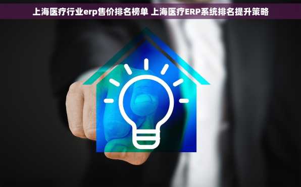 上海医疗行业erp售价排名榜单 上海医疗ERP系统排名提升策略