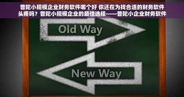 普陀小规模企业财务软件哪个好 你还在为找合适的财务软件头疼吗？普陀小规模企业的最佳选择——普陀小企业财务软件哪家强？这里有最适合你的解决方案