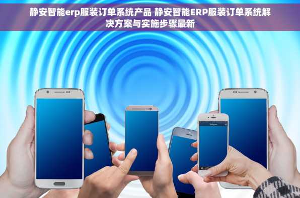 静安智能erp服装订单系统产品 静安智能ERP服装订单系统解决方案与实施步骤最新
