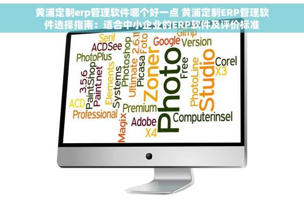 黄浦定制erp管理软件哪个好一点 黄浦定制ERP管理软件选择指南：适合中小企业的ERP软件及评价标准