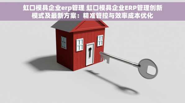虹口模具企业erp管理 虹口模具企业ERP管理创新模式及最新方案：精准管控与效率成本优化