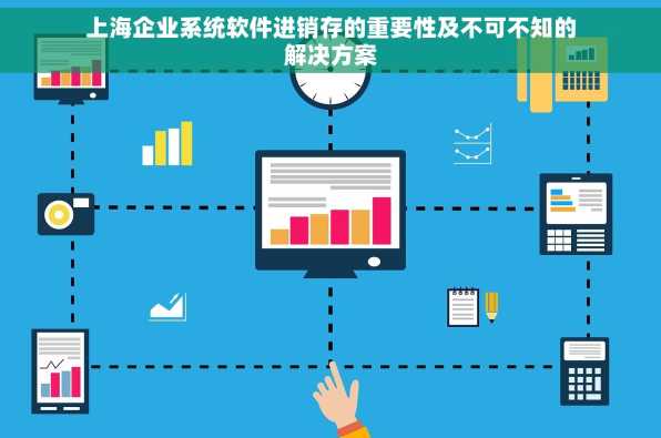 上海企业系统软件进销存的重要性及不可不知的解决方案