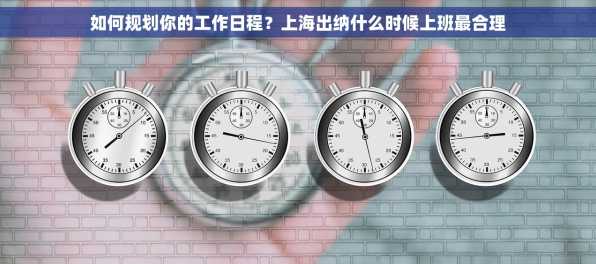 如何规划你的工作日程？上海出纳什么时候上班最合理
