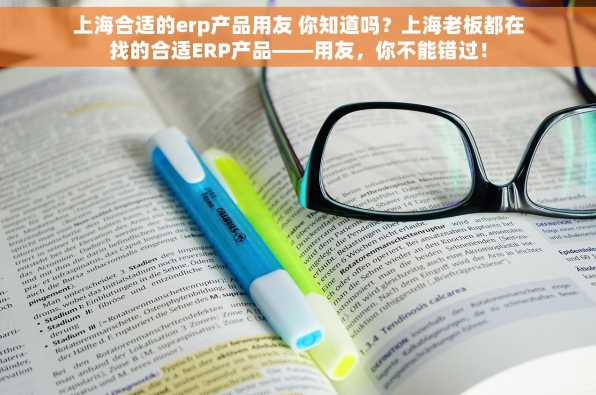 上海合适的erp产品用友 你知道吗？上海老板都在找的合适ERP产品——用友，你不能错过！