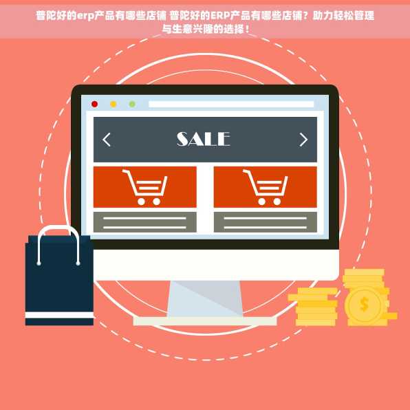 普陀好的erp产品有哪些店铺 普陀好的ERP产品有哪些店铺？助力轻松管理与生意兴隆的选择！