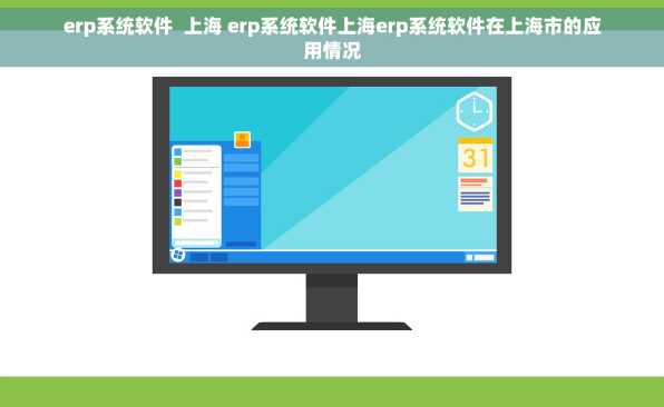 erp系统软件  上海 erp系统软件上海erp系统软件在上海市的应用情况