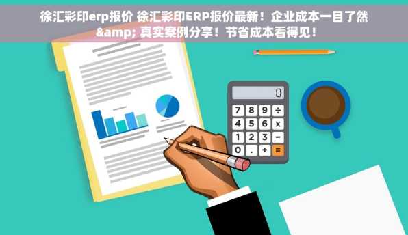 徐汇彩印erp报价 徐汇彩印ERP报价最新！企业成本一目了然 & 真实案例分享！节省成本看得见！