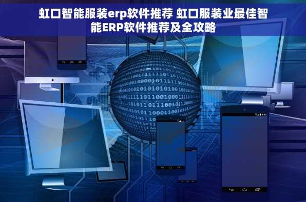虹口智能服装erp软件推荐 虹口服装业最佳智能ERP软件推荐及全攻略
