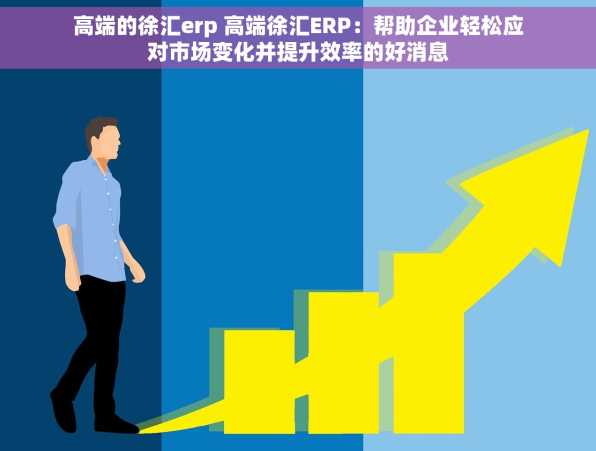 高端的徐汇erp 高端徐汇ERP：帮助企业轻松应对市场变化并提升效率的好消息