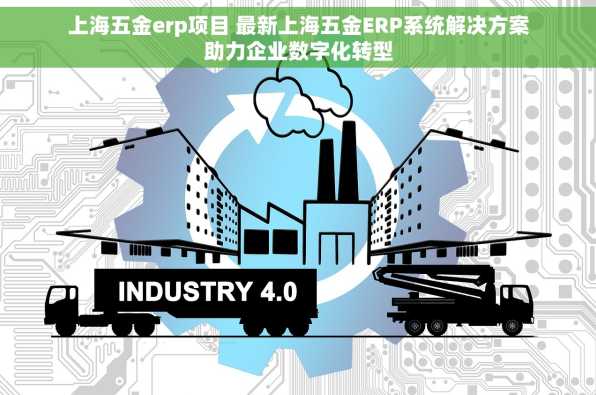 上海五金erp项目 最新上海五金ERP系统解决方案助力企业数字化转型