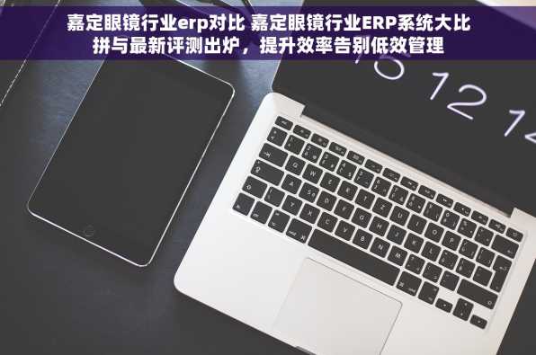 嘉定眼镜行业erp对比 嘉定眼镜行业ERP系统大比拼与最新评测出炉，提升效率告别低效管理