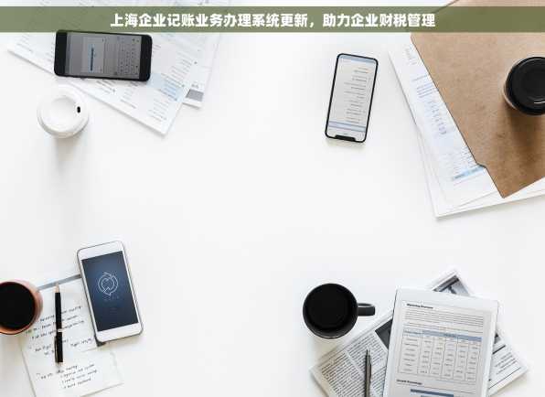 上海企业记账业务办理系统更新，助力企业财税管理