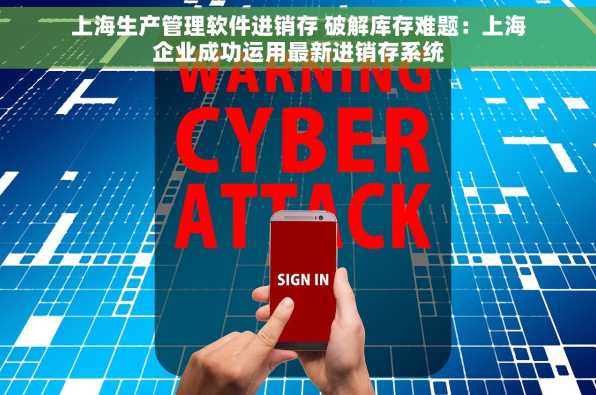上海生产管理软件进销存 破解库存难题：上海企业成功运用最新进销存系统