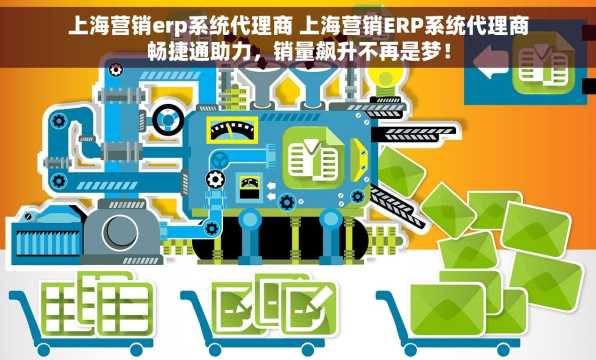 上海营销erp系统代理商 上海营销ERP系统代理商畅捷通助力，销量飙升不再是梦！