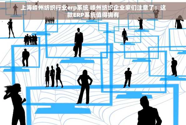 上海嵊州纺织行业erp系统 嵊州纺织企业家们注意了：这款ERP系统值得拥有
