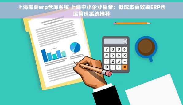 上海需要erp仓库系统 上海中小企业福音：低成本高效率ERP仓库管理系统推荐