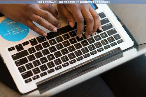上海哪个软件做erp好 上海哪个软件做ERP好？畅捷通帮您实现业务流程自动化！