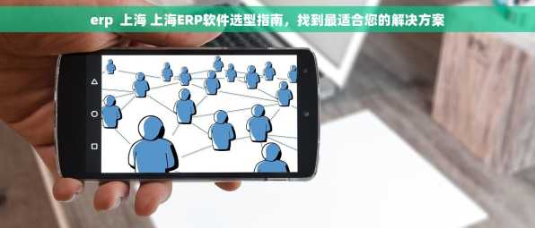 erp  上海 上海ERP软件选型指南，找到最适合您的解决方案