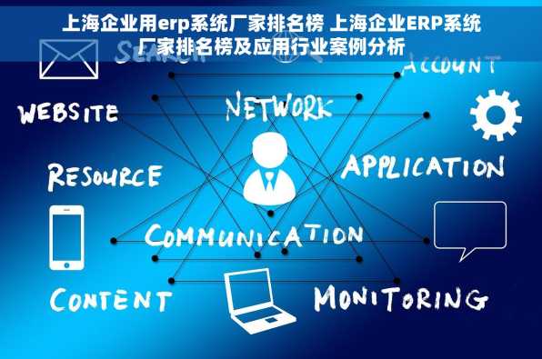 上海企业用erp系统厂家排名榜 上海企业ERP系统厂家排名榜及应用行业案例分析