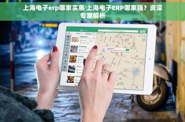 上海电子erp哪家实惠 上海电子ERP哪家强？资深专家解析