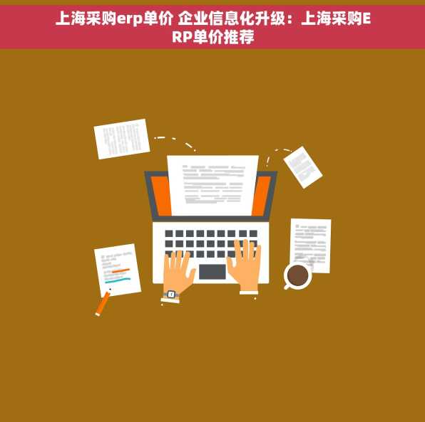 上海采购erp单价 企业信息化升级：上海采购ERP单价推荐