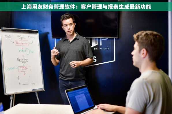 上海用友财务管理软件：客户管理与报表生成最新功能