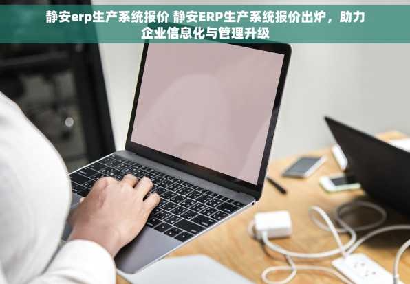 静安erp生产系统报价 静安ERP生产系统报价出炉，助力企业信息化与管理升级