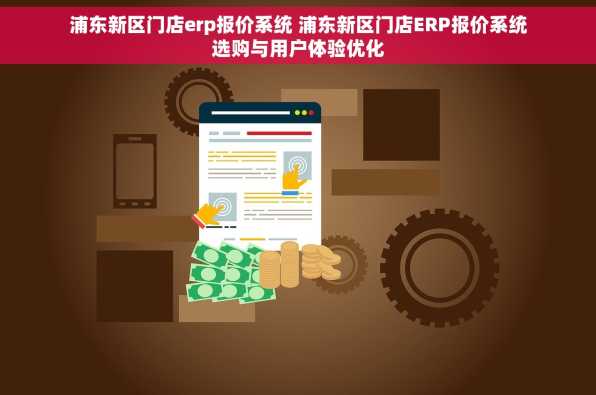 浦东新区门店erp报价系统 浦东新区门店ERP报价系统选购与用户体验优化