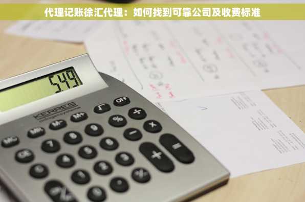 代理记账徐汇代理：如何找到可靠公司及收费标准