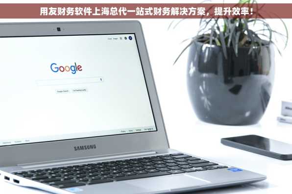 用友财务软件上海总代一站式财务解决方案，提升效率！