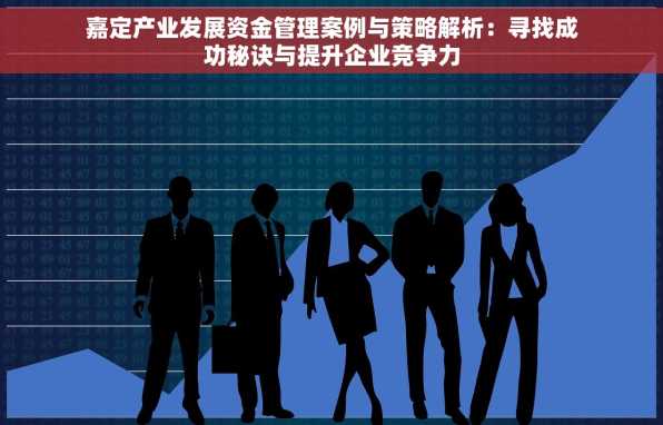 嘉定产业发展资金管理案例与策略解析：寻找成功秘诀与提升企业竞争力