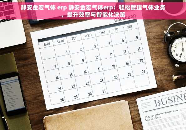 静安金宏气体 erp 静安金宏气体erp：轻松管理气体业务，提升效率与智能化决策