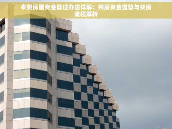 奉贤房屋资金管理办法详解：购房资金监管与买房流程解析