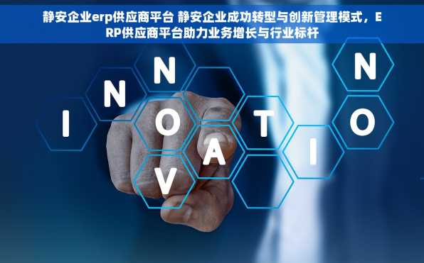 静安企业erp供应商平台 静安企业成功转型与创新管理模式，ERP供应商平台助力业务增长与行业标杆