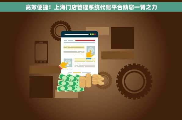 高效便捷！上海门店管理系统代账平台助您一臂之力