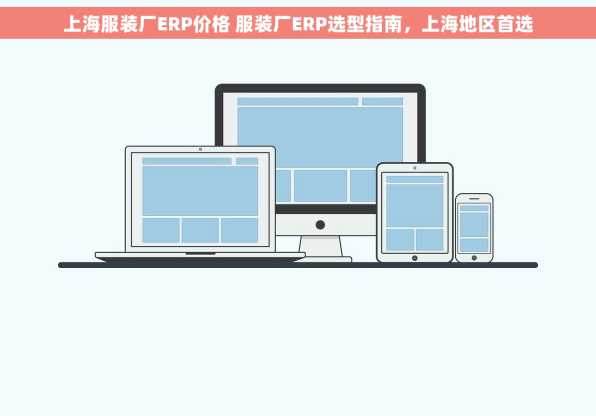上海服装厂ERP价格 服装厂ERP选型指南，上海地区首选